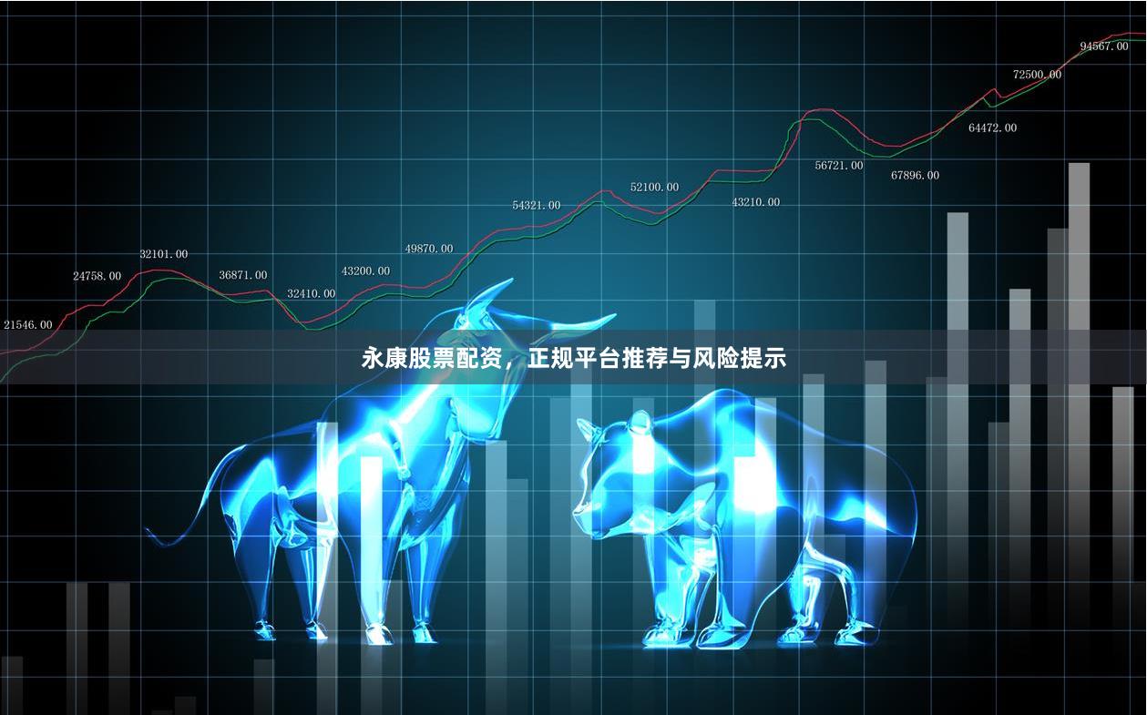 永康股票配资,正规平台推荐与风险提示