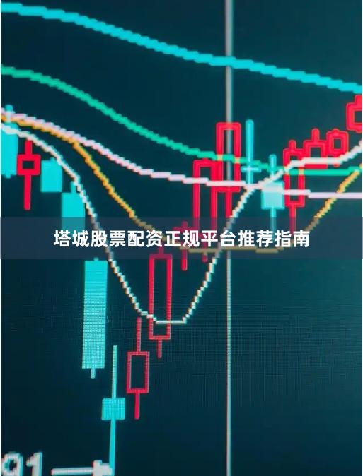 塔城股票配资正规平台推荐指南
