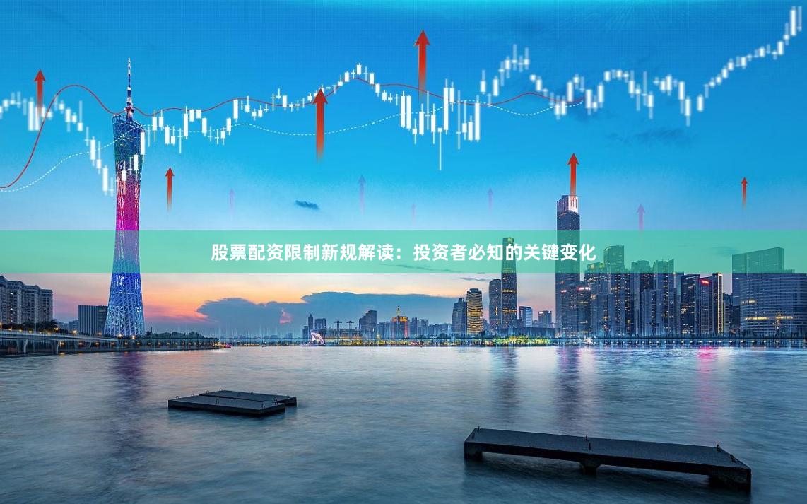 股票配资限制新规解读：投资者必知的关键变化