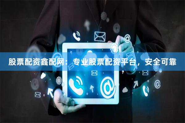 股票配资鑫配网：专业股票配资平台，安全可靠