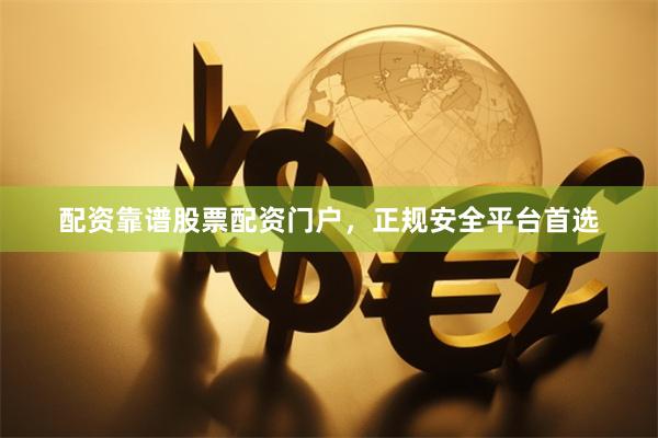 配资靠谱股票配资门户，正规安全平台首选