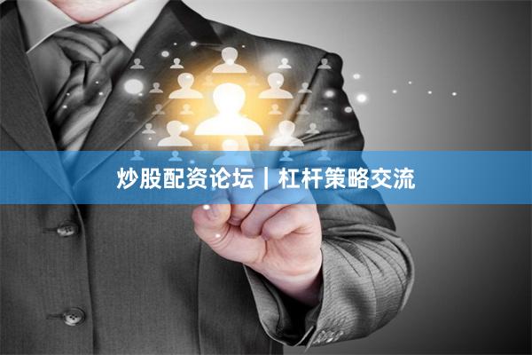 炒股配资论坛｜杠杆策略交流
