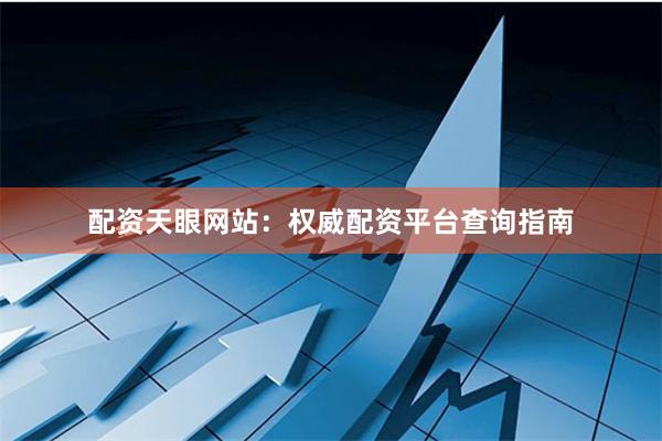 配资天眼网站：权威配资平台查询指南