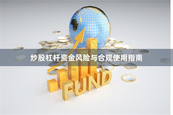 炒股杠杆资金风险与合规使用指南