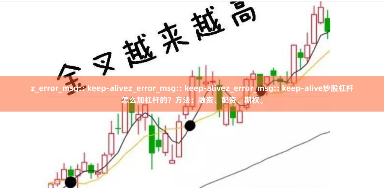 z_error_msg:: keep-alivez_error_msg:: keep-alivez_error_msg:: keep-alive炒股杠杆怎么加杠杆的？方法：融资、配资、期权。