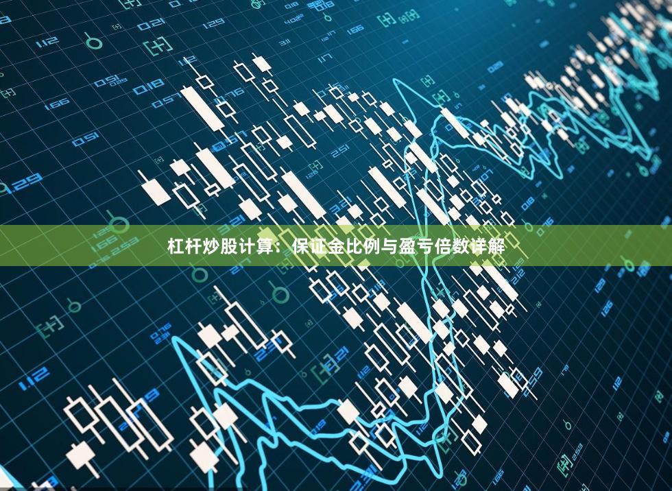 杠杆炒股计算:保证金比例与盈亏倍数详解