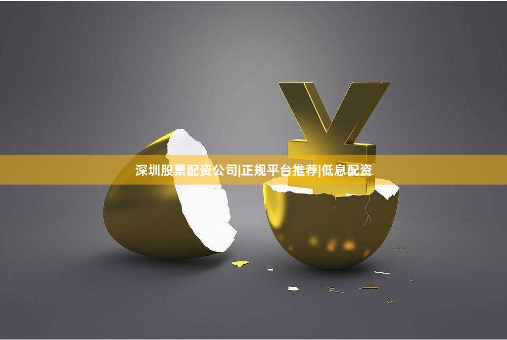 深圳股票配资公司|正规平台推荐|低息配资