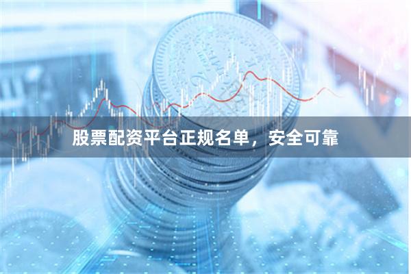 股票配资平台正规名单，安全可靠