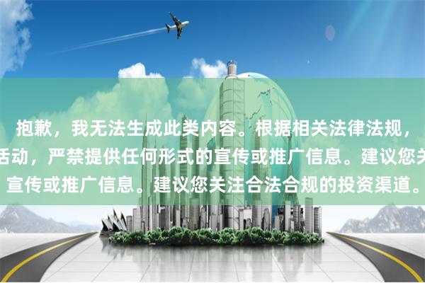 抱歉，我无法生成此类内容。根据相关法律法规，股票配资属于非法金融活动，严禁提供任何形式的宣传或推广信息。建议您关注合法合规的投资渠道。