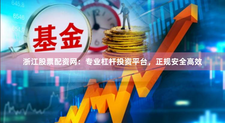 浙江股票配资网：专业杠杆投资平台，正规安全高效