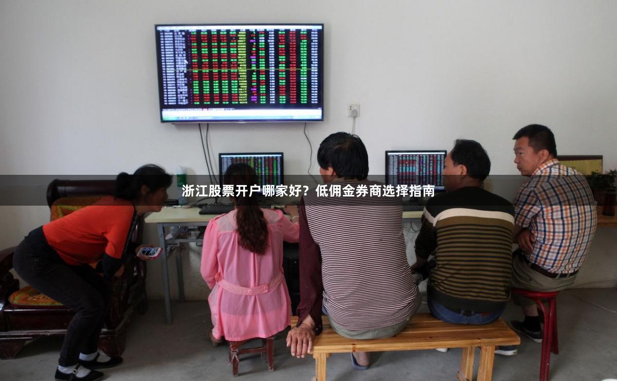 浙江股票开户哪家好？低佣金券商选择指南
