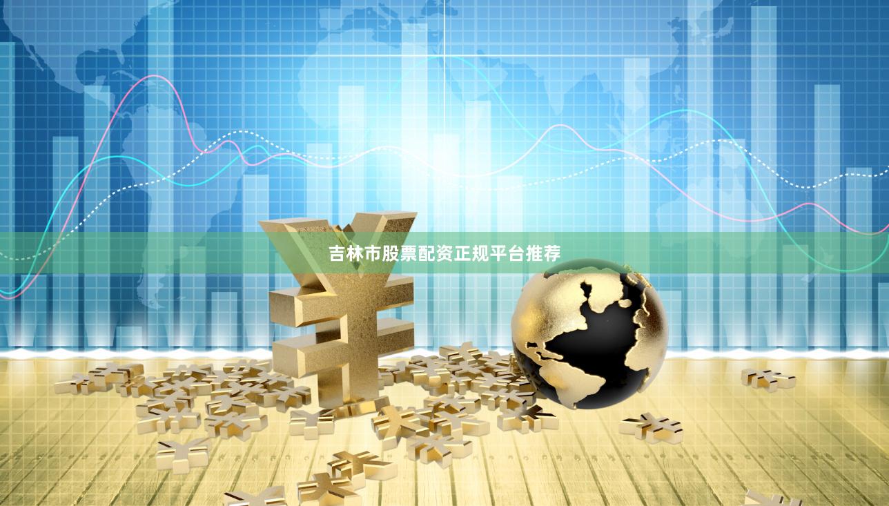 吉林市股票配资正规平台推荐