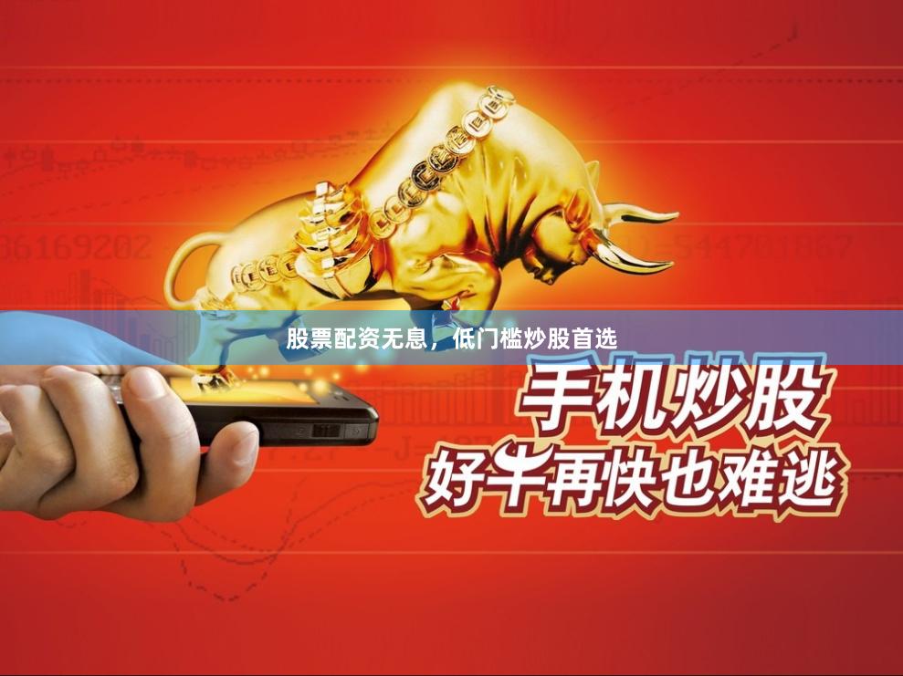 股票配资无息，低门槛炒股首选