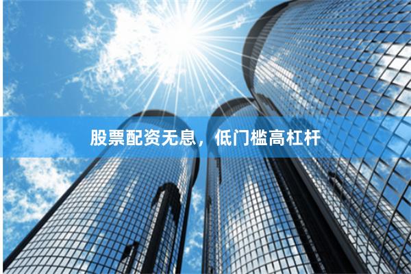 股票配资无息，低门槛高杠杆